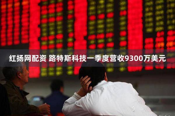 红扬网配资 路特斯科技一季度营收9300万美元