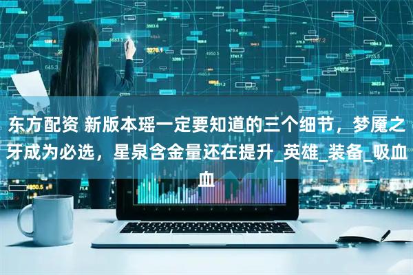 东方配资 新版本瑶一定要知道的三个细节，梦魇之牙成为必选，星泉含金量还在提升_英雄_装备_吸血