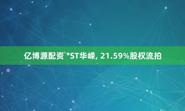 亿博源配资 *ST华嵘, 21.59%股权流拍