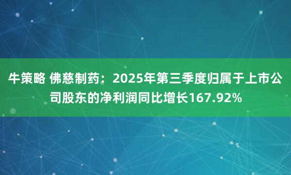 牛策略 佛慈制药：2025年第三季度归属于上市公司股东的净利润同比增长167.92%