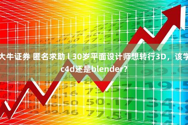 大牛证券 匿名求助 l 30岁平面设计师想转行3D，该学c4d还是blender？